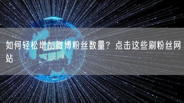 如何轻松增加微博粉丝数量？点击这些刷粉丝网站