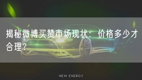 揭秘微博买赞市场现状：价格多少才合理？