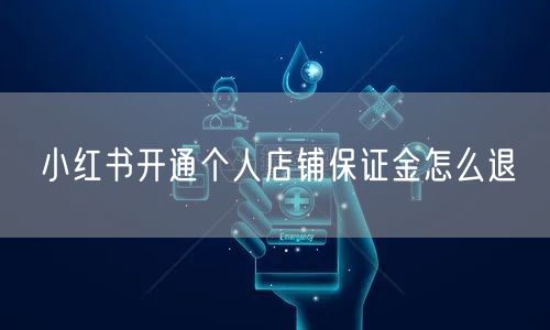 小红书开通个人店铺保证金怎么退