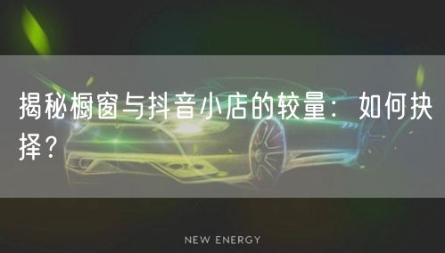 揭秘橱窗与抖音小店的较量：如何抉择？