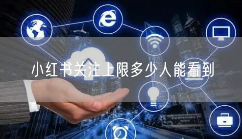 小红书关注上限多少人能看到