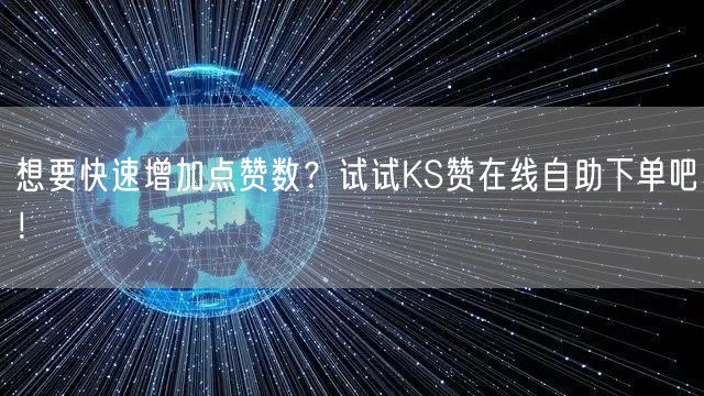 想要快速增加点赞数？试试KS赞在线自助下