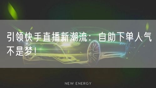 引领快手直播新潮流：自助下单人气不是梦！