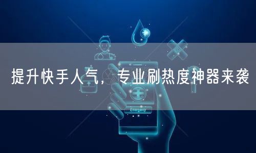 提升快手人气，专业刷热度神器来袭