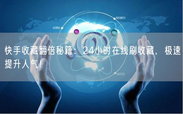 快手收藏翻倍秘籍：24小时在线刷收藏，极速提升人气！