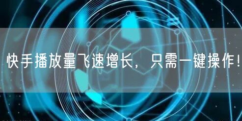 快手播放量飞速增长，只需一键操作！
