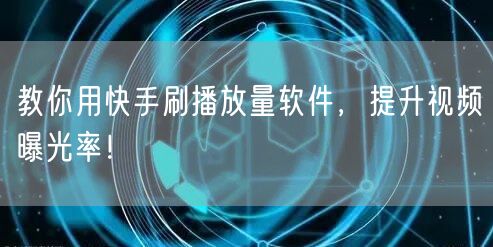 教你用快手刷播放量软件，提升视频曝光率！