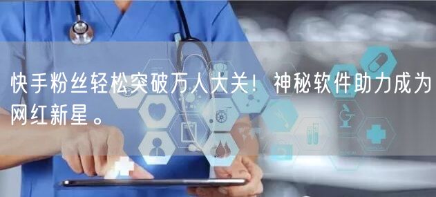 快手粉丝轻松突破万人大关！神秘软件助力成为网红新星。