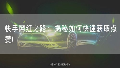 快手网红之路：揭秘如何快速获取点赞!