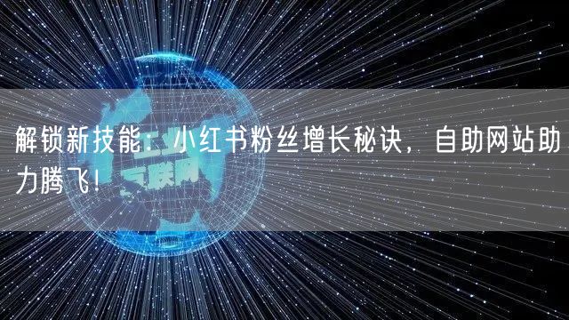 解锁新技能：小红书粉丝增长秘诀，自助网站助力腾飞！