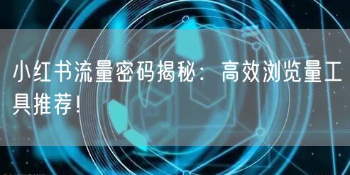 小红书流量密码揭秘：高效浏览量工具推荐！