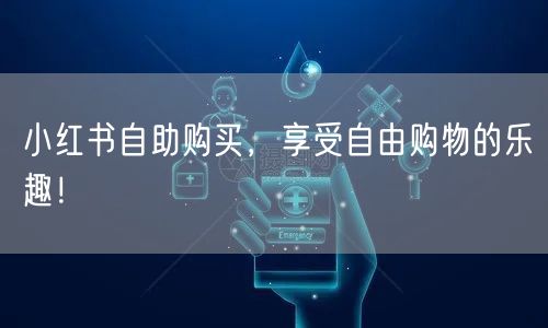 小红书自助购买，享受自由购物的乐趣！