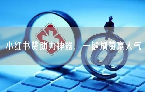 小红书赞助力神器，一键刷赞赢人气
