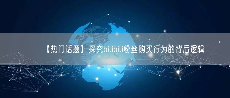 【热门话题】探究bilibili粉丝购买行为的背后逻辑