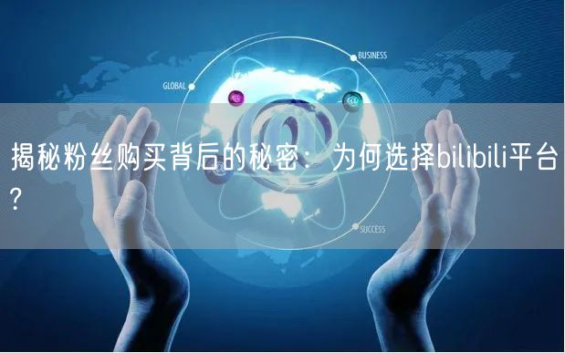 揭秘粉丝购买背后的秘密:为何选择bilibili平台?