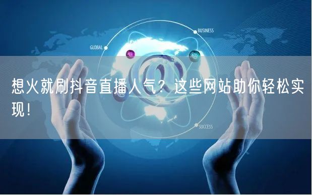 想火就刷抖音直播人气？这些网站助你轻松实现！