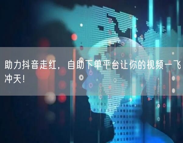 助力抖音走红，自助下单平台让你的视频一飞冲天！