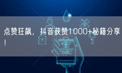 点赞狂飙，抖音获赞1000+秘籍分享！