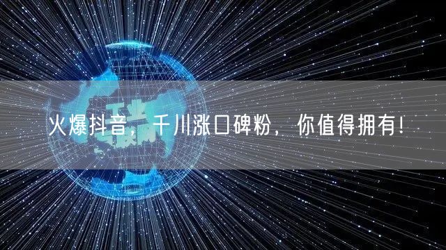 火爆抖音，千川涨口碑粉，你值得拥有！