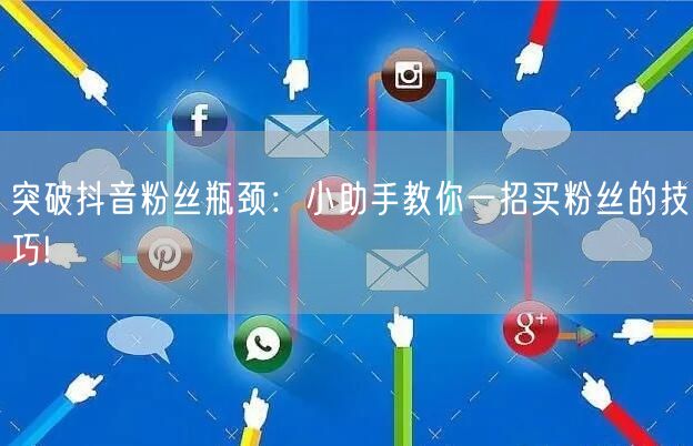 突破抖音粉丝瓶颈：小助手教你一招买粉丝的技巧!