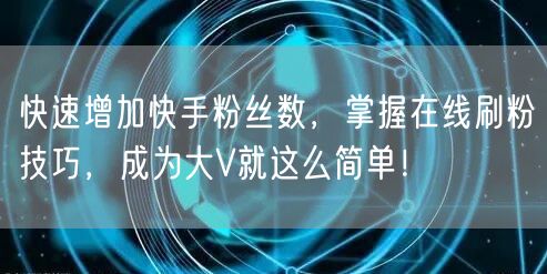 快速增加快手粉丝数,掌握在线刷粉技巧,成