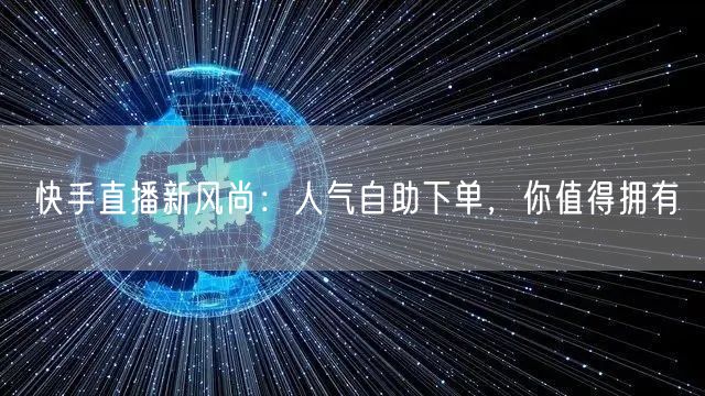 快手直播新风尚：人气自助下单，你值得拥有