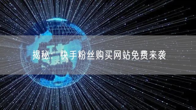 揭秘：快手粉丝购买网站免费来袭