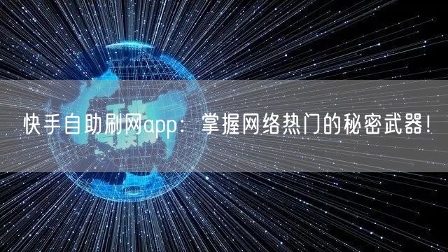 快手自助刷网app：掌握网络热门的秘密武器！