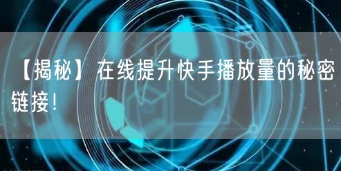 【揭秘】在线提升快手播放量的秘密链接！