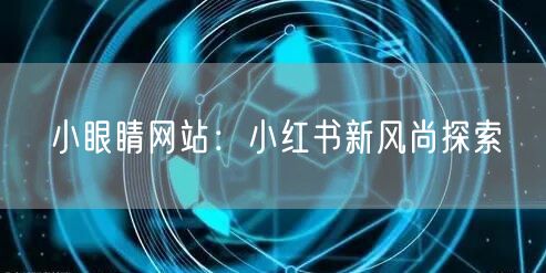 小眼睛网站：小红书新风尚探索