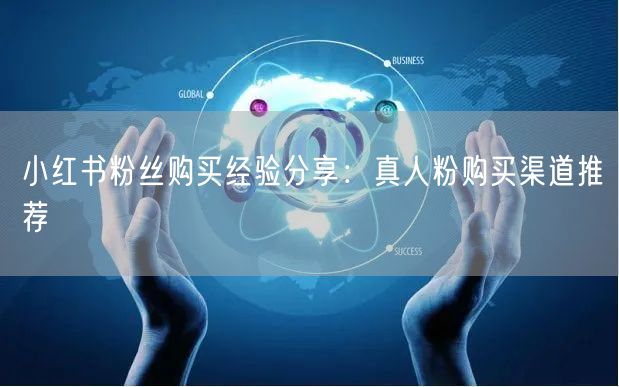 小红书粉丝购买经验分享：真人粉购买渠道推荐