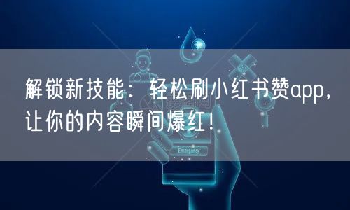 解锁新技能：轻松刷小红书赞app，让你的内容瞬间爆红！
