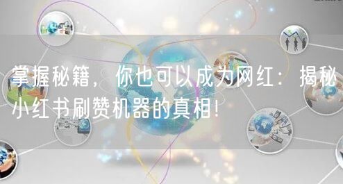 掌握秘籍，你也可以成为网红：揭秘小红书刷赞机器的真相！