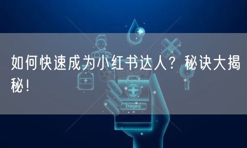 如何快速成为小红书达人？秘诀大揭秘！