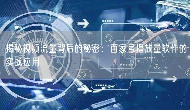 揭秘视频流量背后的秘密：百家号播放量软件的实战应用