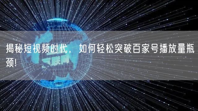 揭秘短视频时代，如何轻松突破百家号播放量瓶颈!