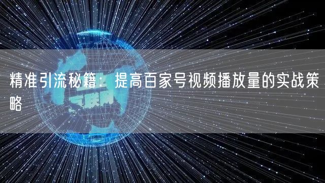 精准引流秘籍：提高百家号视频播放量的实战策略