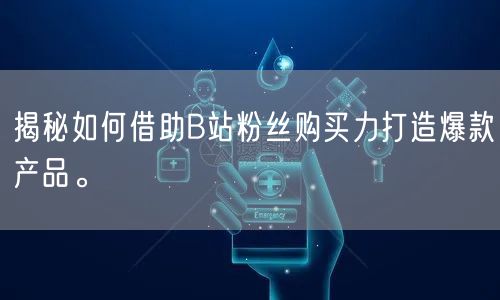 揭秘如何借助B站粉丝购买力打造爆款产品。