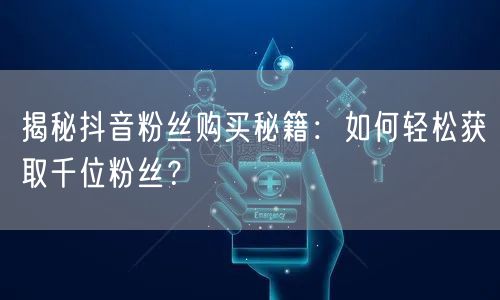 揭秘抖音粉丝购买秘籍:如何轻松获取千位粉