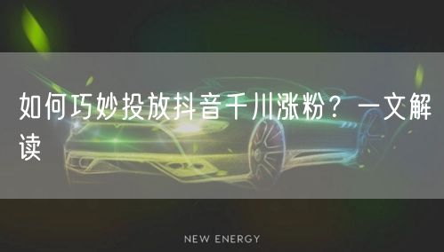 如何巧妙投放抖音千川涨粉？一文解读