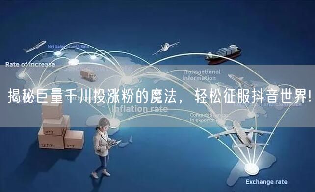揭秘巨量千川投涨粉的魔法，轻松征服抖音世