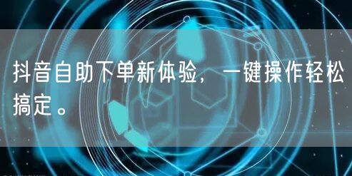 抖音自助下单新体验，一键操作轻松搞定。