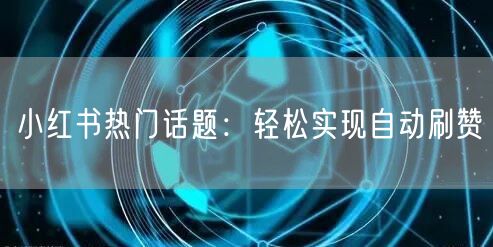 小红书热门话题：轻松实现自动刷赞