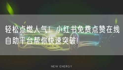 轻松点燃人气！小红书免费点赞在线自助平台帮你快速突破!