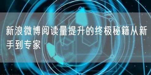 新浪微博阅读量提升的终极秘籍从新手到专家
