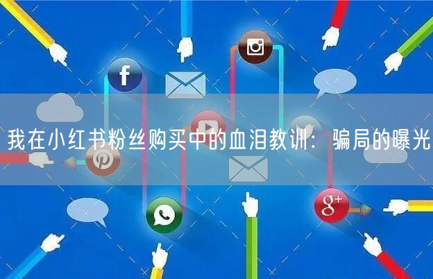 我在小红书粉丝购买中的血泪教训：骗局的曝光