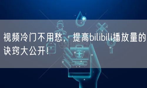 视频冷门不用愁，提高bilibili播放量的诀窍大公开！