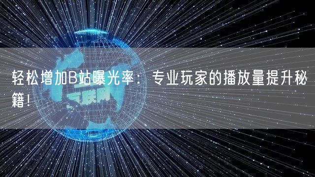 轻松增加B站曝光率：专业玩家的播放量提升