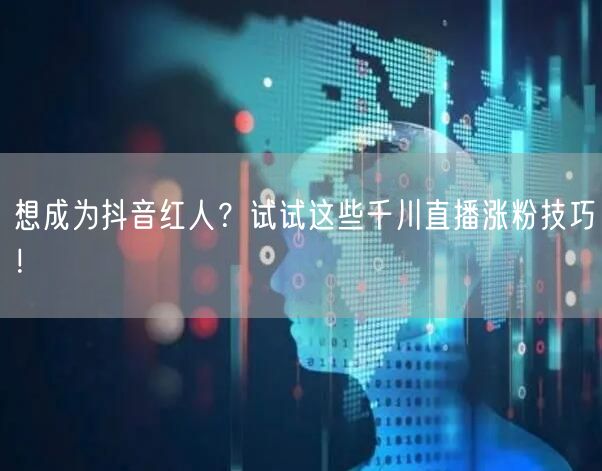 想成为抖音红人？试试这些千川直播涨粉技巧