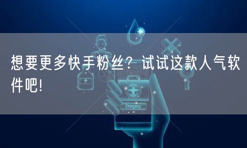 想要更多快手粉丝?试试这款人气软件吧!